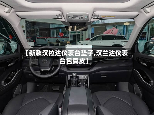 【新款汉拉达仪表台垫子,汉兰达仪表台包真皮】-第1张图片