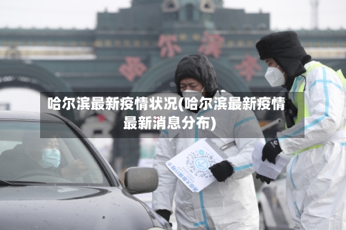 哈尔滨最新疫情状况(哈尔滨最新疫情最新消息分布)-第1张图片
