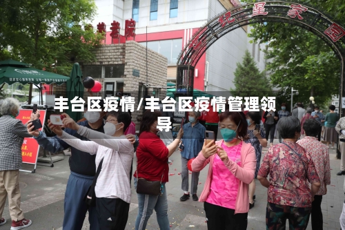 丰台区疫情/丰台区疫情管理领导-第1张图片