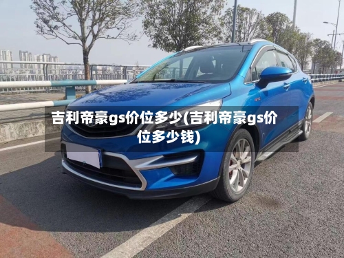 吉利帝豪gs价位多少(吉利帝豪gs价位多少钱)