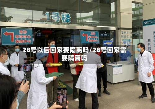 28号以后回家要隔离吗/28号回家需要隔离吗