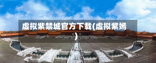 虚拟紫禁城官方下载(虚拟紫嫣)