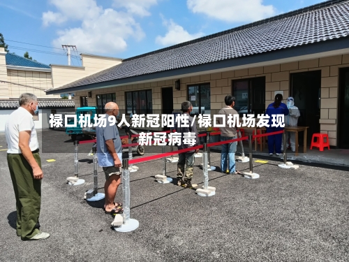 禄口机场9人新冠阳性/禄口机场发现新冠病毒-第1张图片