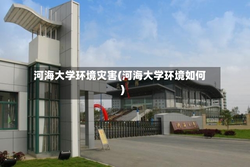 河海大学环境灾害(河海大学环境如何)-第1张图片