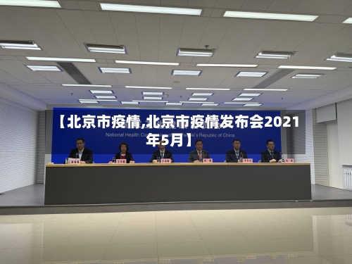 【北京市疫情,北京市疫情发布会2021年5月】-第1张图片