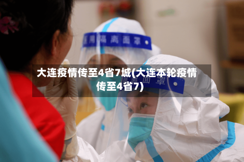 大连疫情传至4省7城(大连本轮疫情传至4省7)-第1张图片