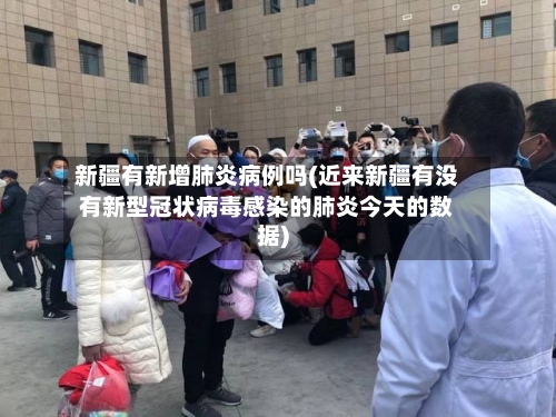 新疆有新增肺炎病例吗(近来新疆有没有新型冠状病毒感染的肺炎今天的数据)