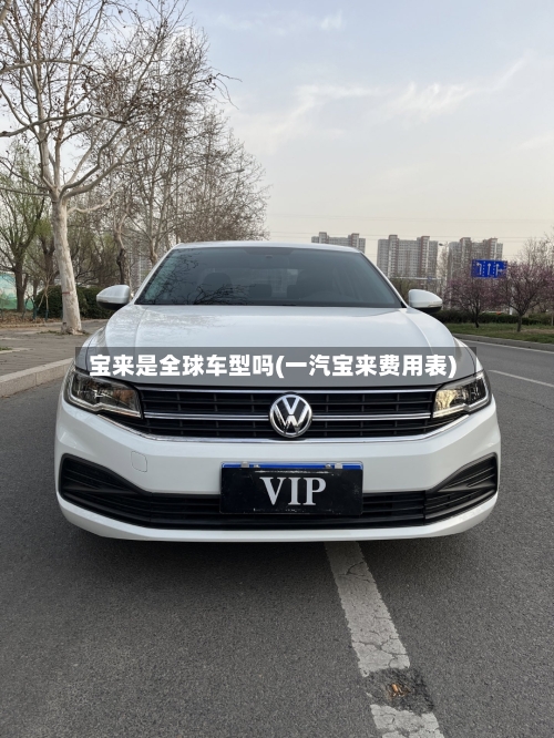 宝来是全球车型吗(一汽宝来费用表)