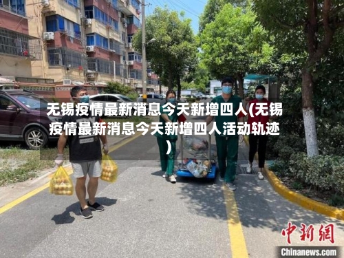 无锡疫情最新消息今天新增四人(无锡疫情最新消息今天新增四人活动轨迹)