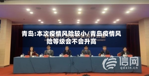 青岛:本次疫情风险较小/青岛疫情风险等级会不会升高