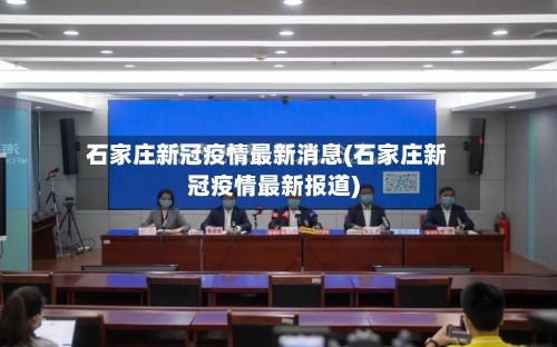 石家庄新冠疫情最新消息(石家庄新冠疫情最新报道)