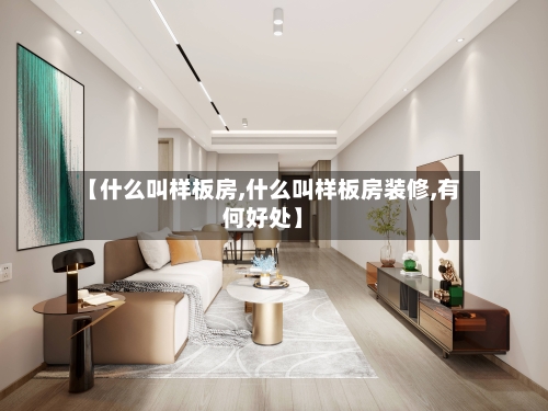【什么叫样板房,什么叫样板房装修,有何好处】