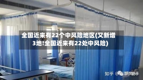 全国近来有22个中风险地区(又新增3地!全国近来有22处中风险)