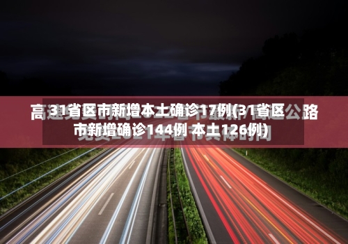 31省区市新增本土确诊17例(31省区市新增确诊144例 本土126例)-第1张图片