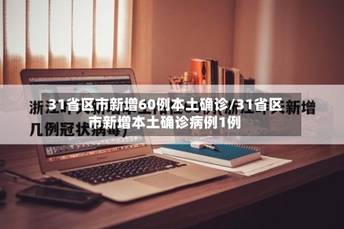 31省区市新增60例本土确诊/31省区市新增本土确诊病例1例-第1张图片