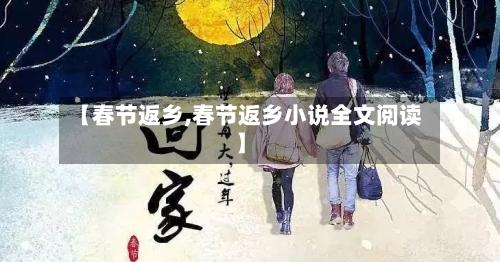 【春节返乡,春节返乡小说全文阅读】