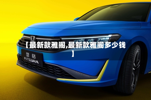 【最新款雅阁,最新款雅阁多少钱】