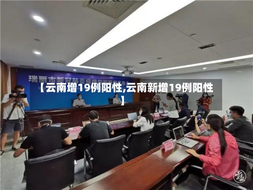 【云南增19例阳性,云南新增19例阳性】