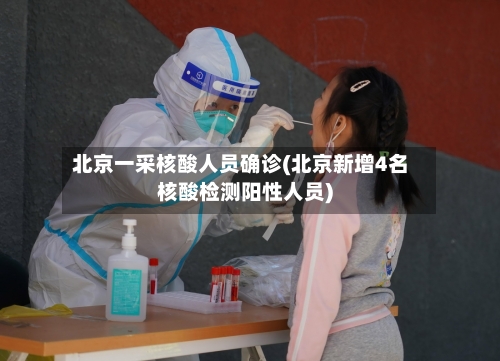 北京一采核酸人员确诊(北京新增4名核酸检测阳性人员)