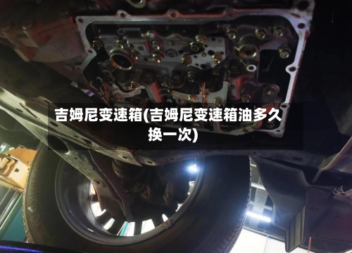 吉姆尼变速箱(吉姆尼变速箱油多久换一次)