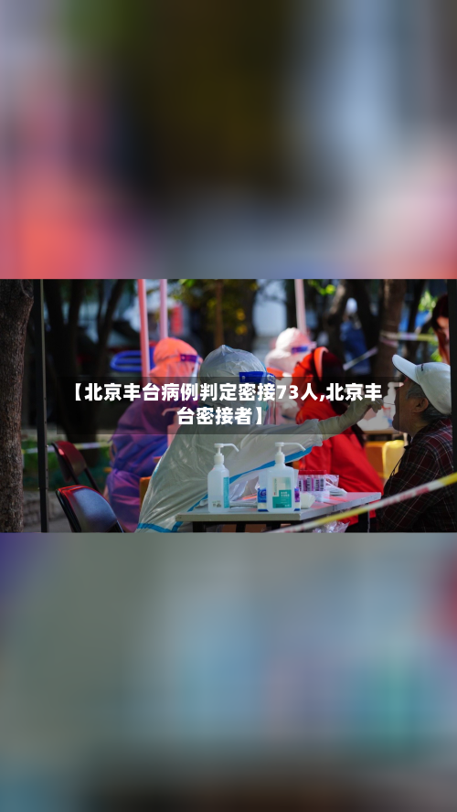 【北京丰台病例判定密接73人,北京丰台密接者】