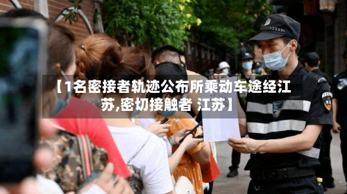 【1名密接者轨迹公布所乘动车途经江苏,密切接触者 江苏】