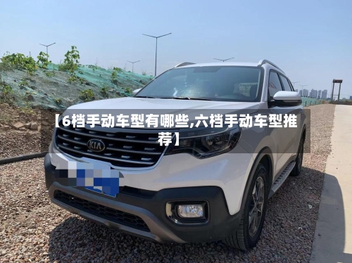 【6档手动车型有哪些,六档手动车型推荐】