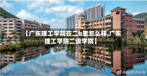 【广东理工学院在二b里怎么样,广东理工学院二级学院】
