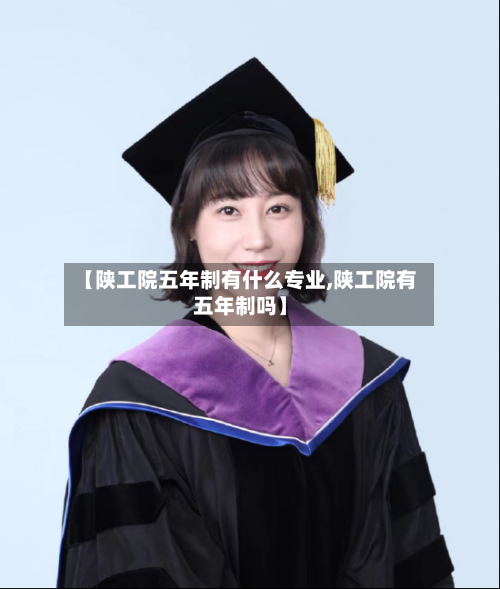 【陕工院五年制有什么专业,陕工院有五年制吗】