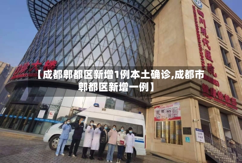 【成都郫都区新增1例本土确诊,成都市郫都区新增一例】