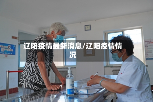 辽阳疫情最新消息/辽阳疫情情况