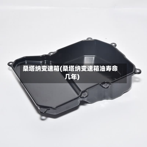 桑塔纳变速箱(桑塔纳变速箱油寿命几年)