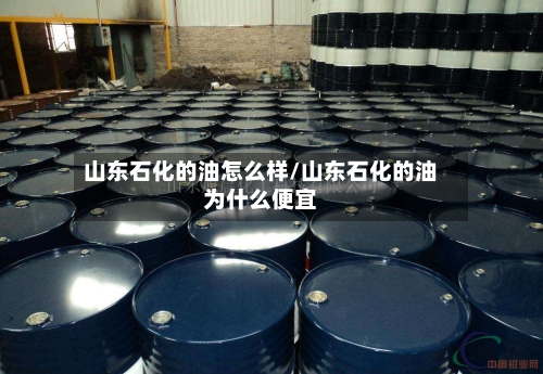 山东石化的油怎么样/山东石化的油为什么便宜