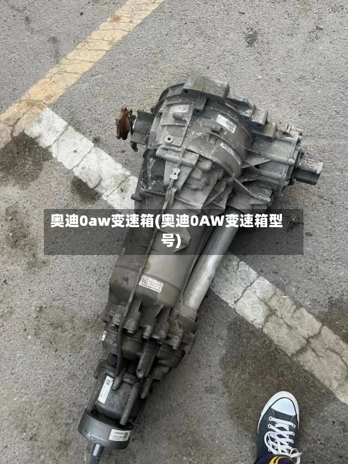 奥迪0aw变速箱(奥迪0AW变速箱型号)