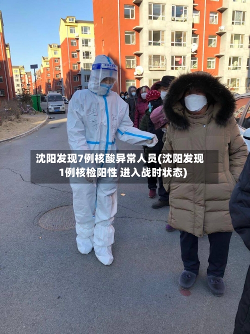 沈阳发现7例核酸异常人员(沈阳发现1例核检阳性 进入战时状态)