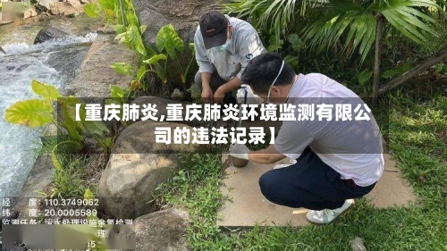 【重庆肺炎,重庆肺炎环境监测有限公司的违法记录】