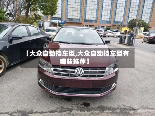 【大众自动挡车型,大众自动挡车型有哪些推荐】