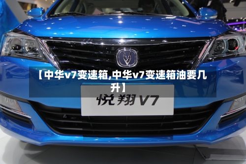 【中华v7变速箱,中华v7变速箱油要几升】