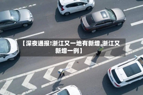 【深夜通报!浙江又一地有新增,浙江又新增一例】