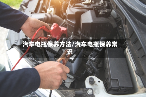汽车电瓶保养方法/汽车电瓶保养常识
