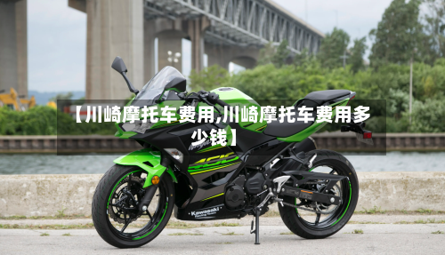 【川崎摩托车费用,川崎摩托车费用多少钱】
