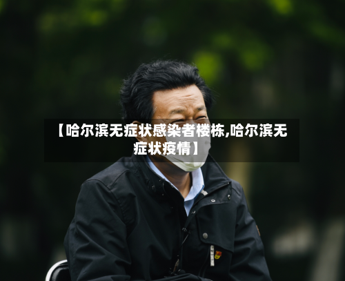 【哈尔滨无症状感染者楼栋,哈尔滨无症状疫情】