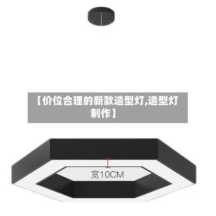 【价位合理的新款造型灯,造型灯制作】