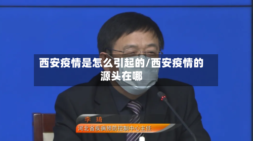 西安疫情是怎么引起的/西安疫情的源头在哪