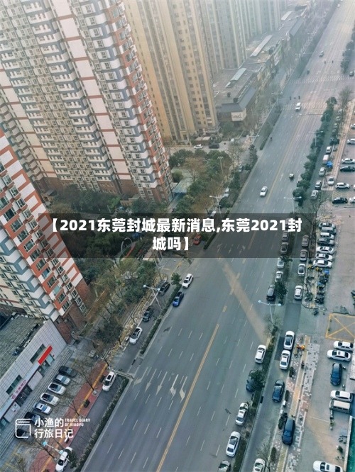 【2021东莞封城最新消息,东莞2021封城吗】