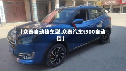 【众泰自动挡车型,众泰汽车t300自动挡】