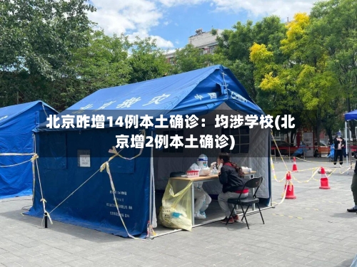 北京昨增14例本土确诊：均涉学校(北京增2例本土确诊)-第3张图片