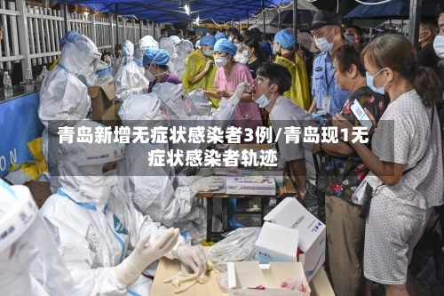 青岛新增无症状感染者3例/青岛现1无症状感染者轨迹