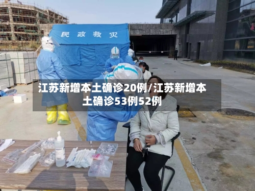 江苏新增本土确诊20例/江苏新增本土确诊53例52例