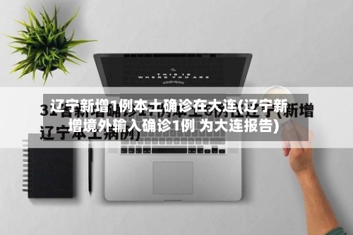 辽宁新增1例本土确诊在大连(辽宁新增境外输入确诊1例 为大连报告)-第1张图片